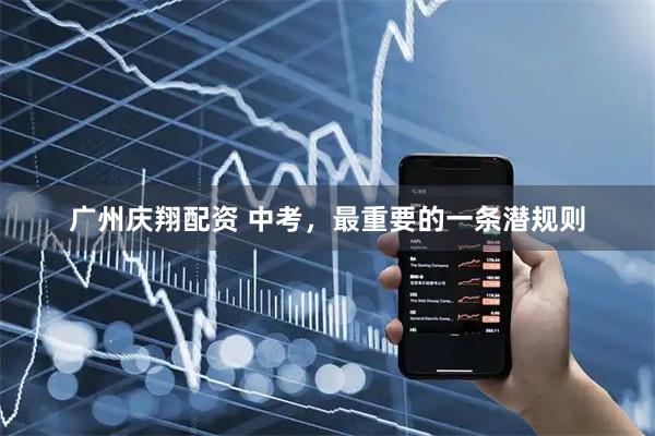 广州庆翔配资 中考，最重要的一条潜规则