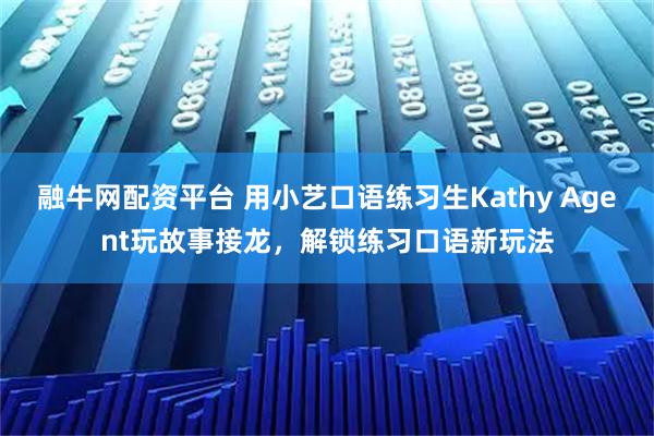 融牛网配资平台 用小艺口语练习生Kathy Agent玩故事接龙，解锁练习口语新玩法