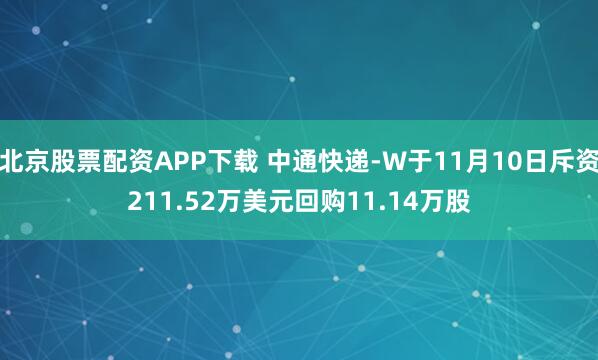 北京股票配资APP下载 中通快递-W于11月10日斥资211.52万美元回购11.14万股