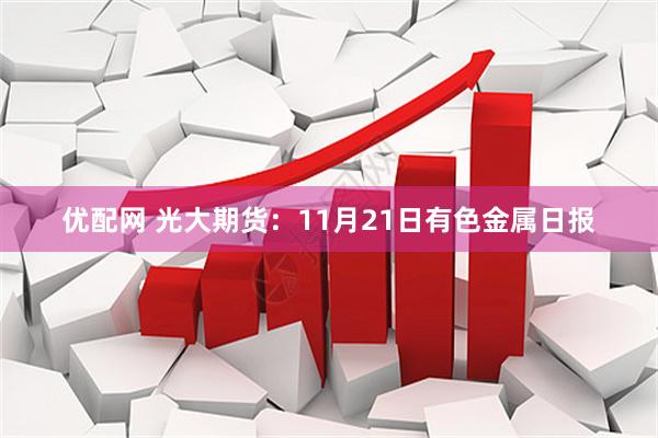 优配网 光大期货：11月21日有色金属日报