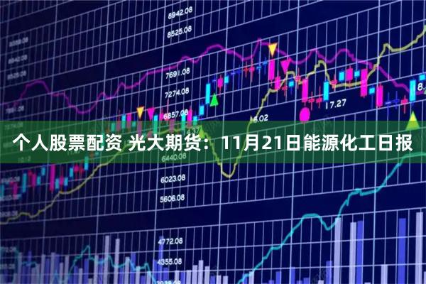 个人股票配资 光大期货：11月21日能源化工日报