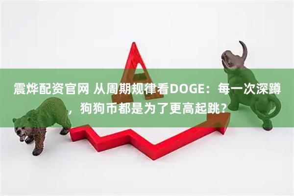 震烨配资官网 从周期规律看DOGE：每一次深蹲，狗狗币都是为了更高起跳？