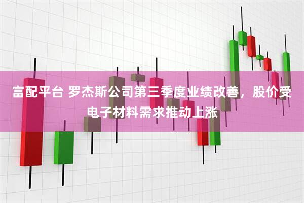 富配平台 罗杰斯公司第三季度业绩改善，股价受电子材料需求推动上涨