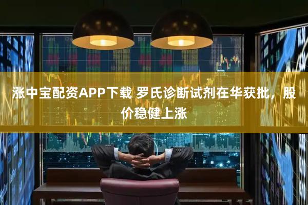 涨中宝配资APP下载 罗氏诊断试剂在华获批，股价稳健上涨